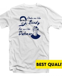 Choke Me Like Bundy Eat Me Like Dahmer T-Shirt