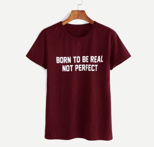 BORN TO BE REAL NOT PERFECT T-SHIRT S037