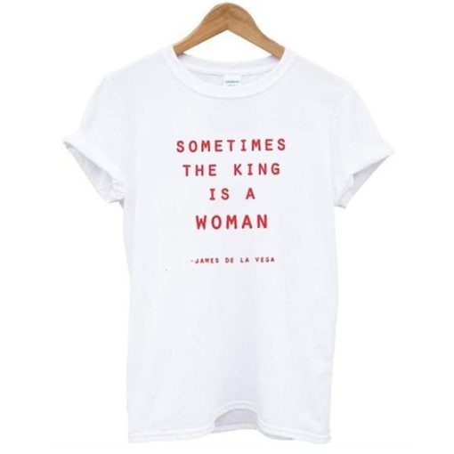 SOMETIMES THE KING IS A WOMAN T-SHIRT S037