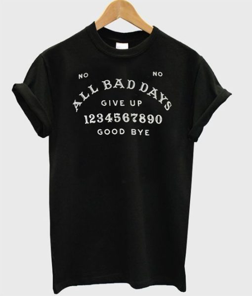 All Bad Days Give Up Good Bye T-shirt DN