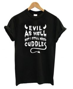 Evil As Hell But I Still Need Cuddles T shirt DN