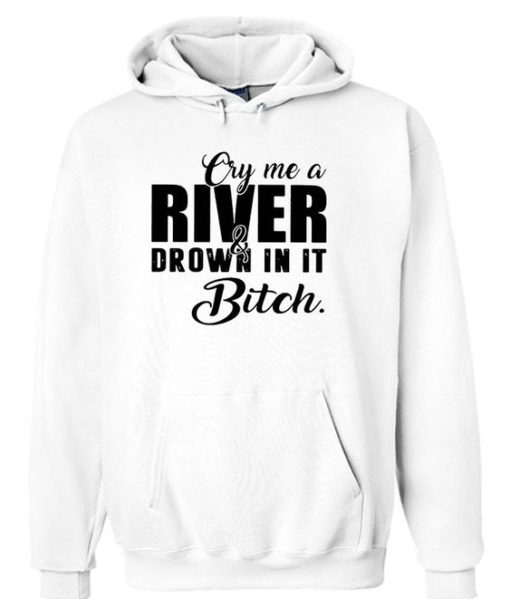 Cry me a river and drown in it bitch Hoodie DN