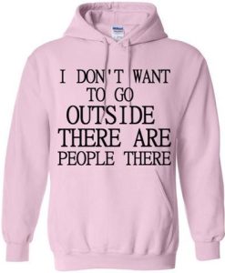 I Don't Want To Go Outside There Are People There Hoodie DN