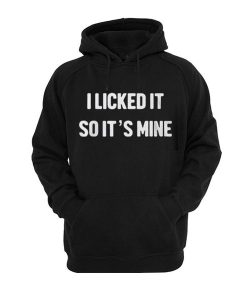 I Licked It So Its Mine Hoodie DN