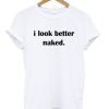 I Look Better Naked T-shirt DN