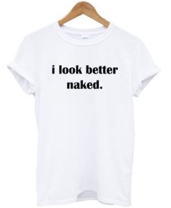 I Look Better Naked T-shirt DN