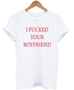 I fucked your boyfriend t-shirt DN