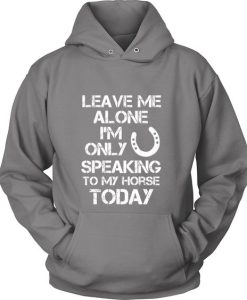 Leave Me Alone I'm Only Speaking To My Horse Today Hoodie DN