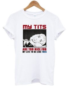 My Tits Are Too Nice For My Life To Be Like This T-shirt DN