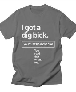 I Got A Dig Bick T-Shirt