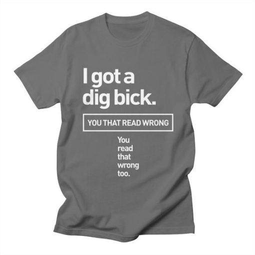 I Got A Dig Bick T-Shirt