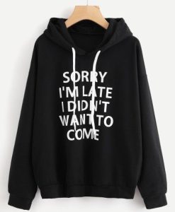 SORRY I AM LATE I DIDNT WANT TO COME HOODIE