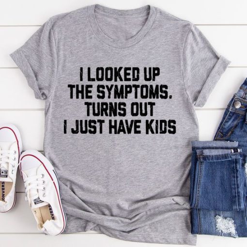 I Looked Up My Symptoms Turns Out I Just Have T-shirt