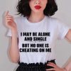 I May Be Alone And Single But No One Is Cheating On Me T Shirt Hoodie Sweater