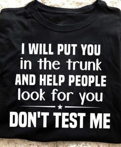 I will put you in the trunk and help people T-shirt