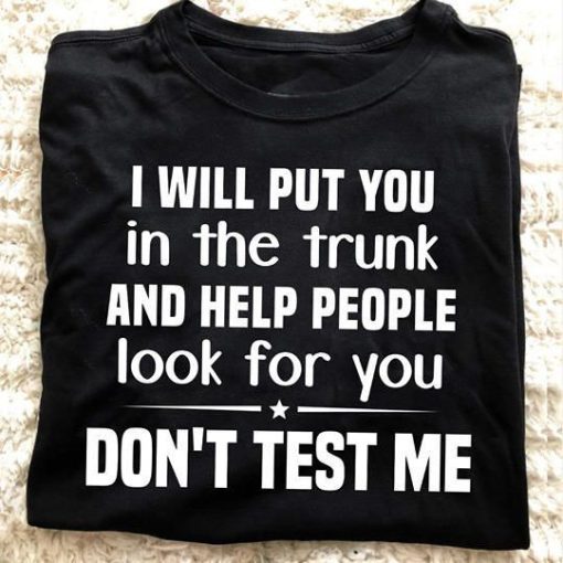 I will put you in the trunk and help people T-shirt