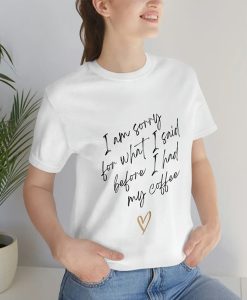 I’m Sorry for What I Said Before I Had My Coffee t-shirt