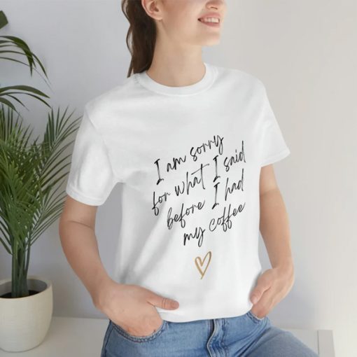 I’m Sorry for What I Said Before I Had My Coffee t-shirt