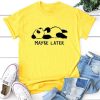 Panda Maube Later T-shirt