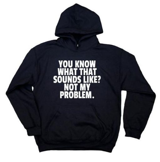 You Know What That Sounds Like Not My Problem hoodie