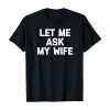 Let Me Ask My Wife T-shirt