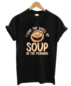 I love the Smell of Soup in the Morning Soup Lover Shirt