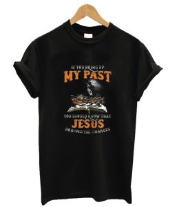 If You Bring Up My Past You Should Know That Jesus Dropped T- ShirtAA